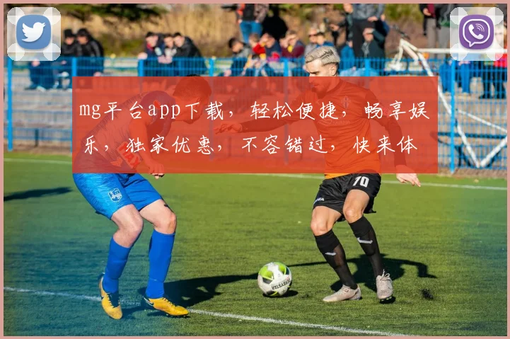 mg平台app下载，轻松便捷，畅享娱乐，独家优惠，不容错过，快来体验