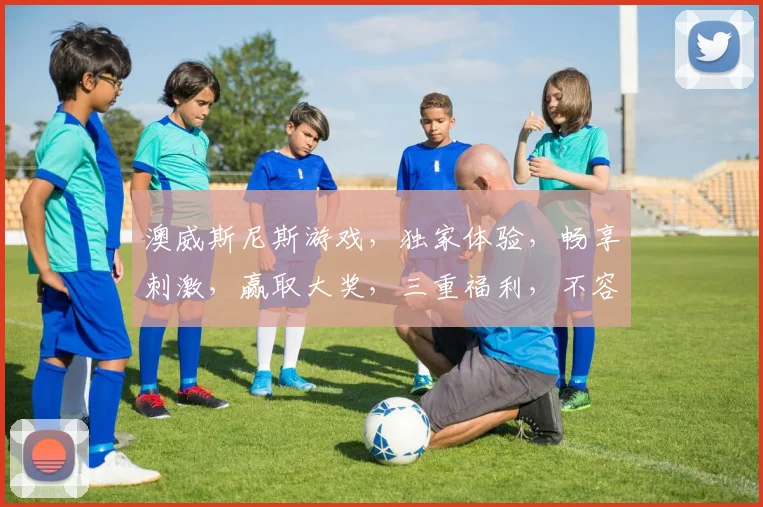 澳威斯尼斯游戏，独家体验，畅享刺激，赢取大奖，三重福利，不容错过，敬请期待