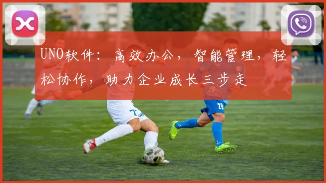 UNO软件：高效办公，智能管理，轻松协作，助力企业成长三步走