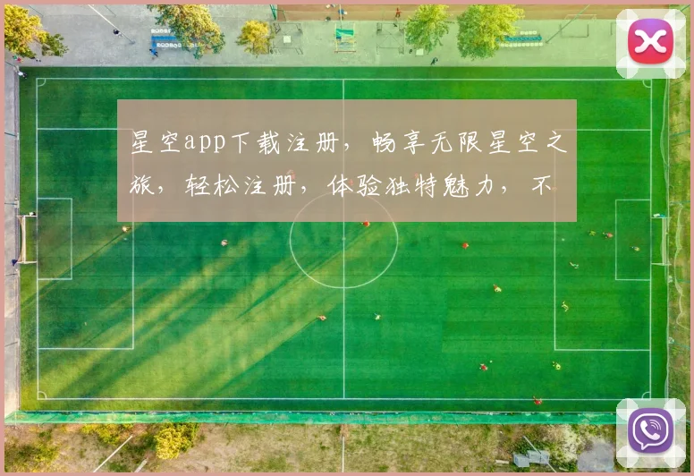 星空app下载注册，畅享无限星空之旅，轻松注册，体验独特魅力，不容错过