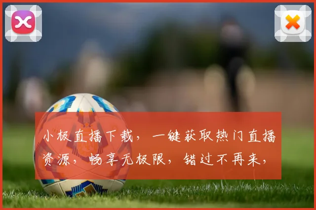 小极直播下载，一键获取热门直播资源，畅享无极限，错过不再来，不容错过