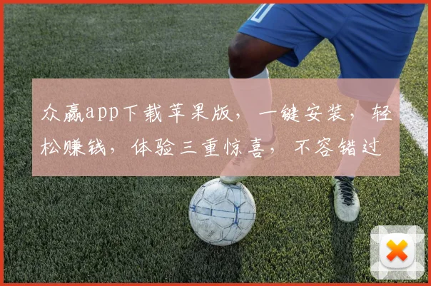 众赢app下载苹果版，一键安装，轻松赚钱，体验三重惊喜，不容错过