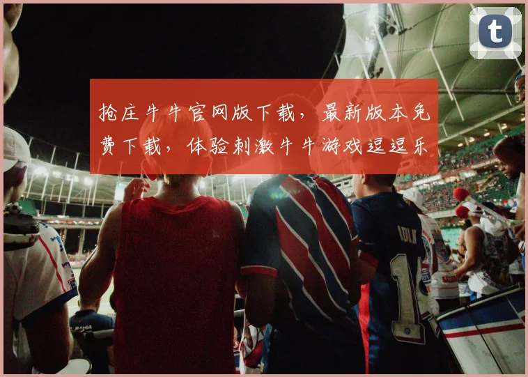 抢庄牛牛官网版下载，最新版本免费下载，体验刺激牛牛游戏逗逗乐，立即下载
