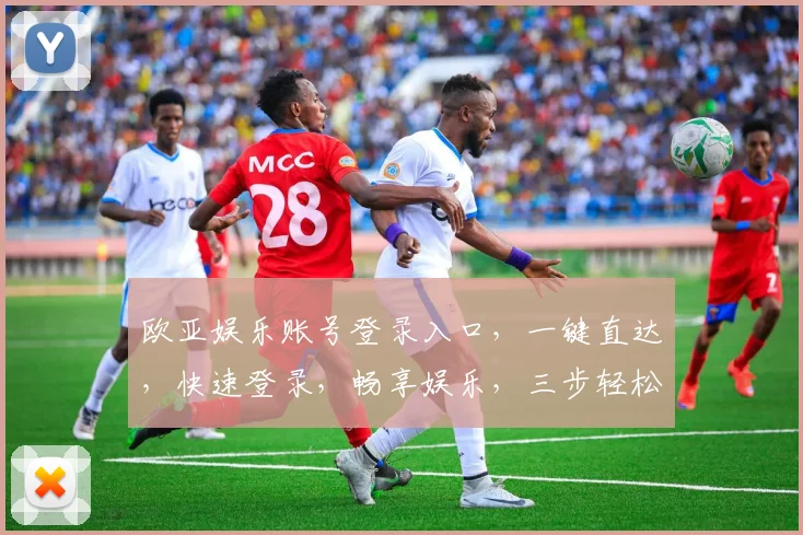 欧亚娱乐账号登录入口，一键直达，快速登录，畅享娱乐，三步轻松搞定，不容错过