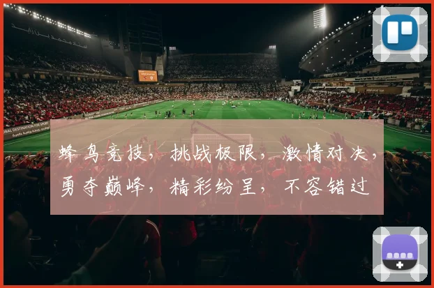 蜂鸟竞技，挑战极限，激情对决，勇夺巅峰，精彩纷呈，不容错过