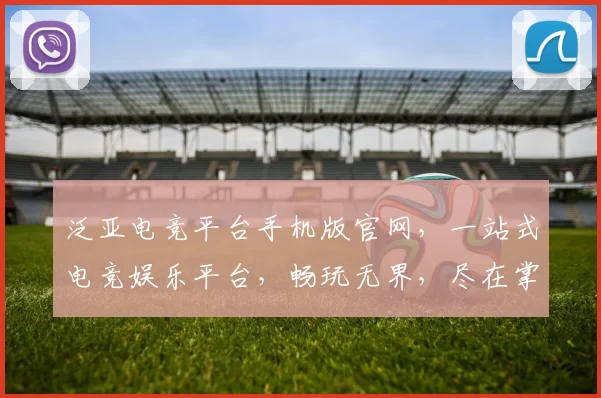 泛亚电竞平台手机版官网，一站式电竞娱乐平台，畅玩无界，尽在掌握，三重福利等你来